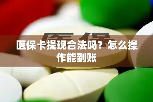 医保卡提现合法吗？怎么操作能到账